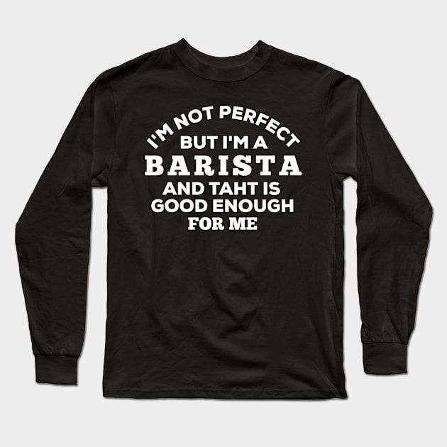 I'm Not Perfect But I'm A Barista And That Is Good Enough For Me Long Sleeve T-Shirt by Dhme